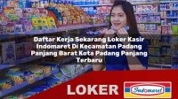 daftar kerja sekarang loker kasir indomaret di kecamatan padang panjang barat kota padang panjang terbaru 1755954737