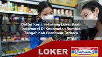 daftar kerja sekarang loker kasir indomaret di kecamatan rumbia tengah kab bombana terbaru 1756052122