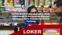 daftar kerja sekarang loker kasir indomaret di kecamatan siantar marimbun kota pematangsiantar terbaru 1755982216