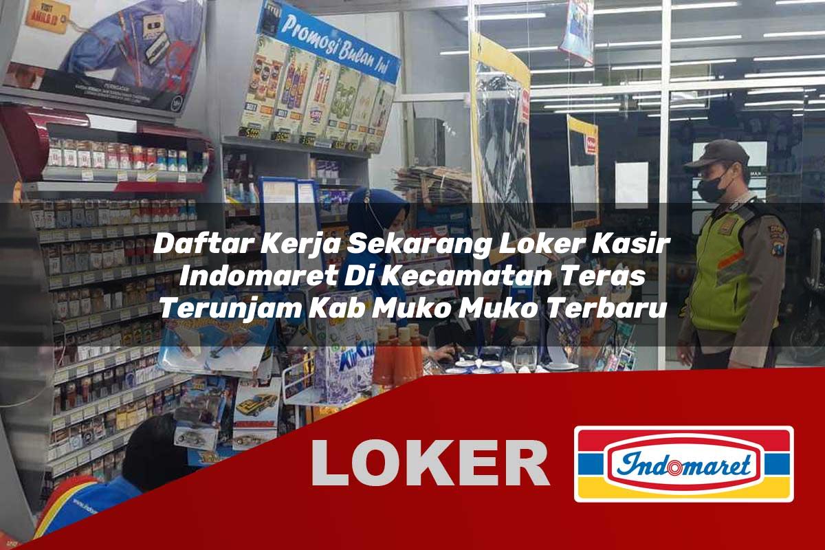 daftar kerja sekarang loker kasir indomaret di kecamatan teras terunjam kab muko muko terbaru 1756008952