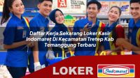 daftar kerja sekarang loker kasir indomaret di kecamatan tretep kab temanggung terbaru 1755970218