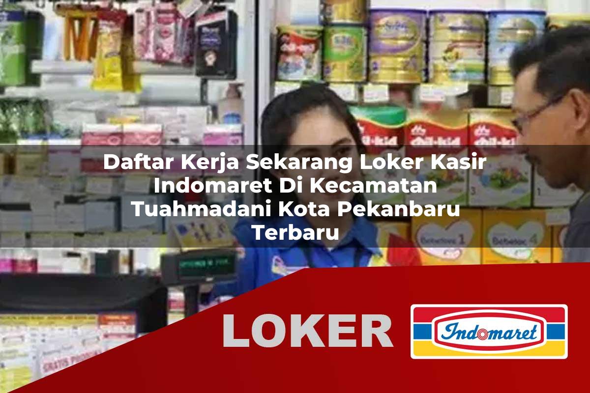 daftar kerja sekarang loker kasir indomaret di kecamatan tuahmadani kota pekanbaru terbaru 1755891978