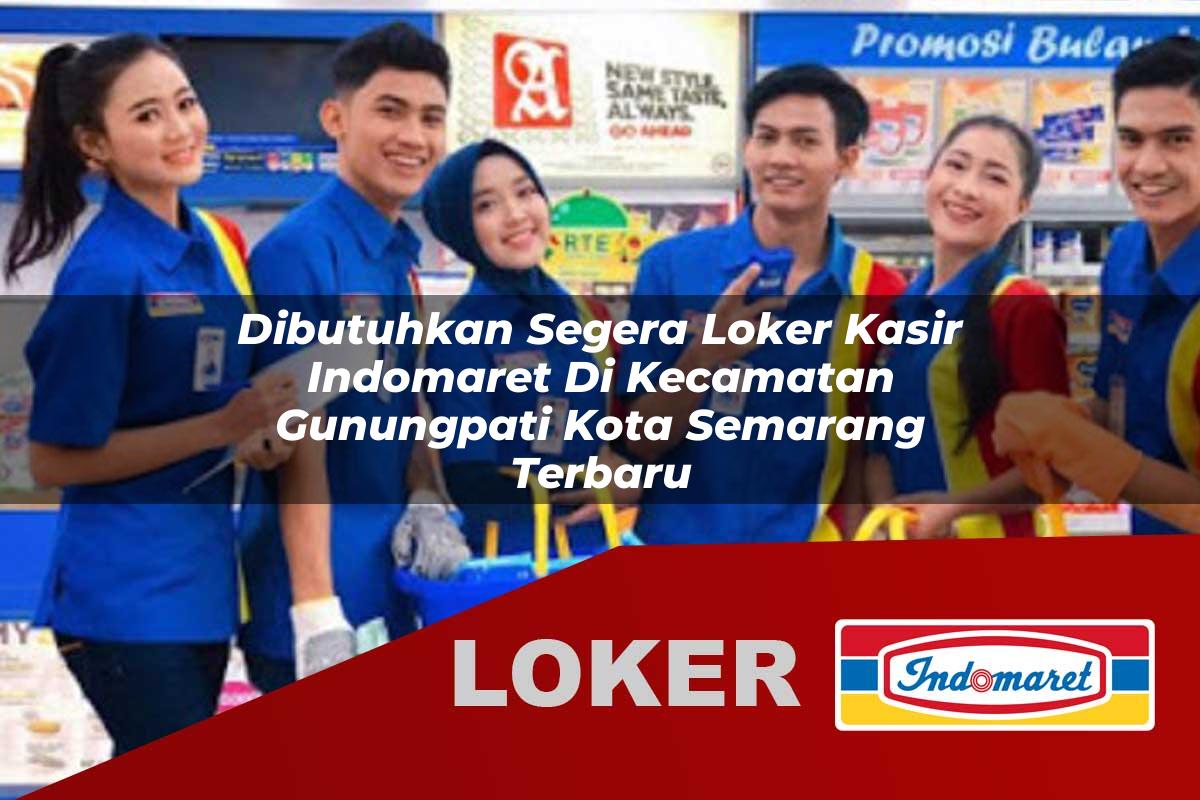 dibutuhkan segera loker kasir indomaret di kecamatan gunungpati kota semarang terbaru 1755539118