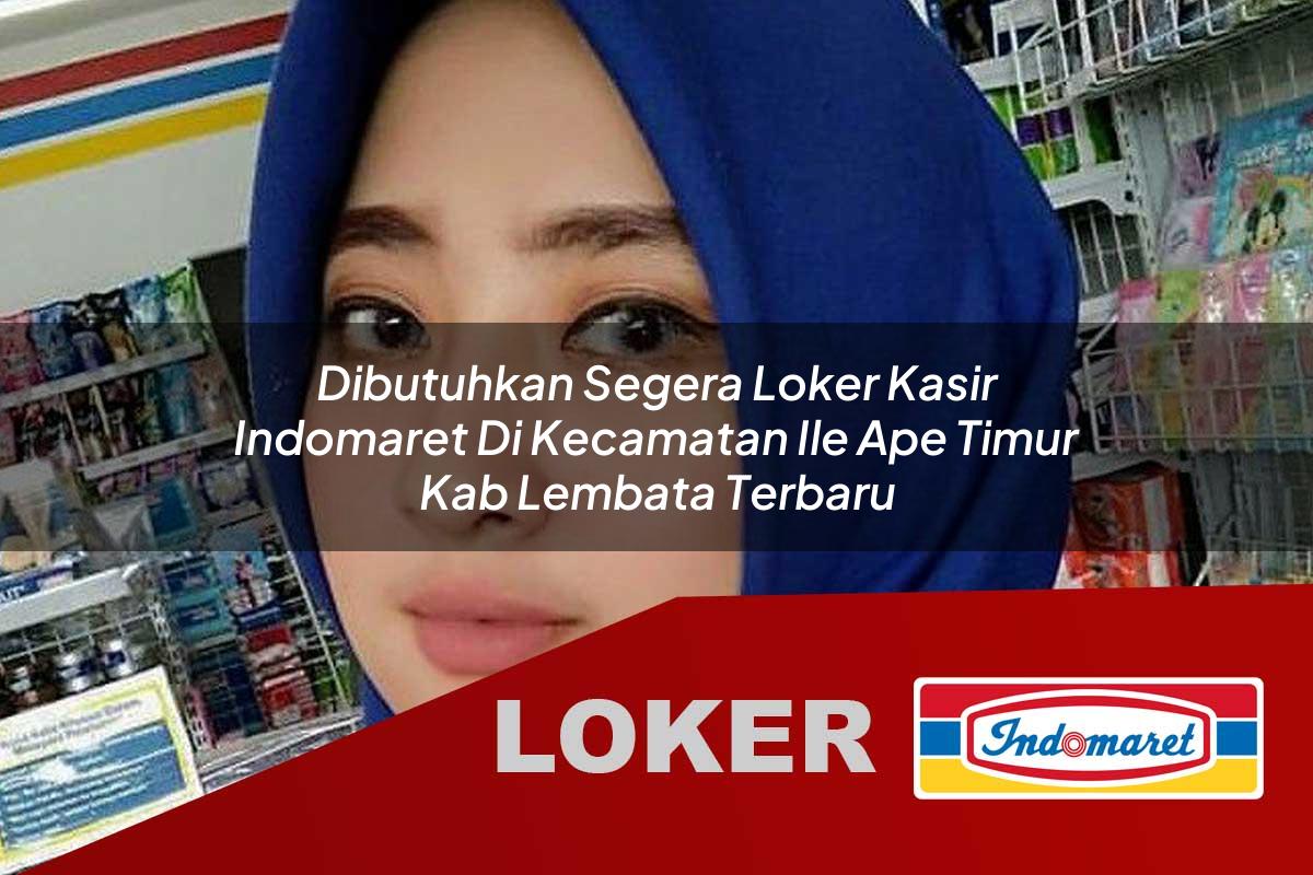 dibutuhkan segera loker kasir indomaret di kecamatan ile ape timur kab lembata terbaru 1755865639