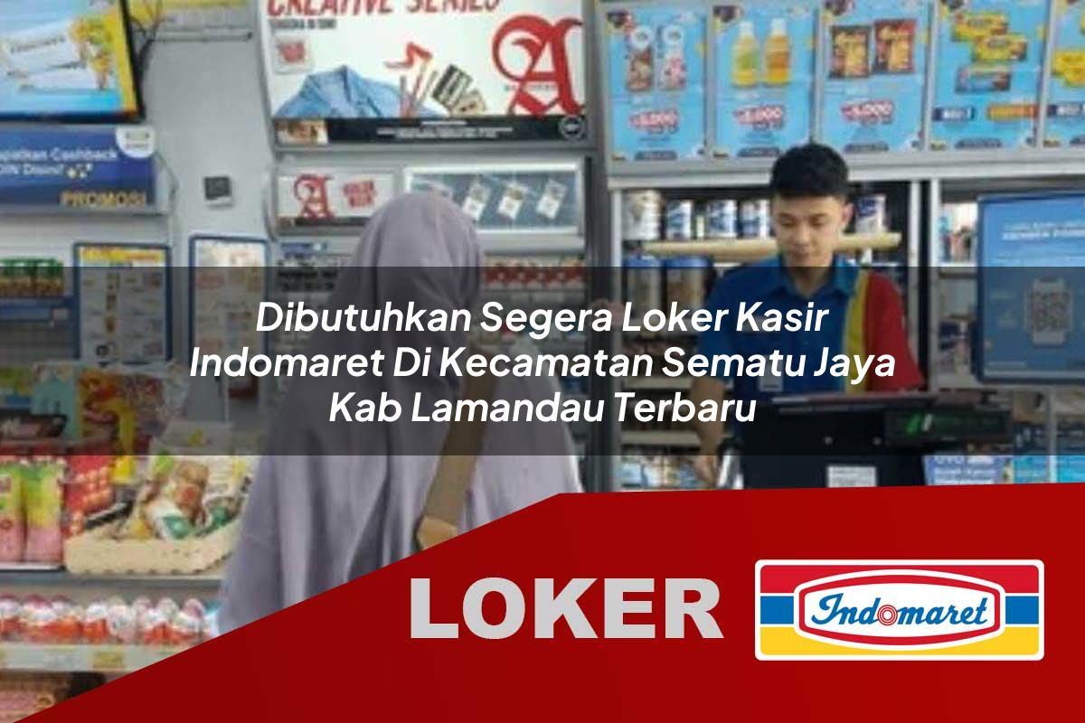 dibutuhkan segera loker kasir indomaret di kecamatan sematu jaya kab lamandau terbaru 1755989057