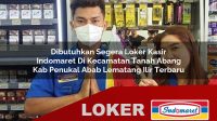 dibutuhkan segera loker kasir indomaret di kecamatan tanah abang kab penukal abab lematang ilir terbaru 1755984738