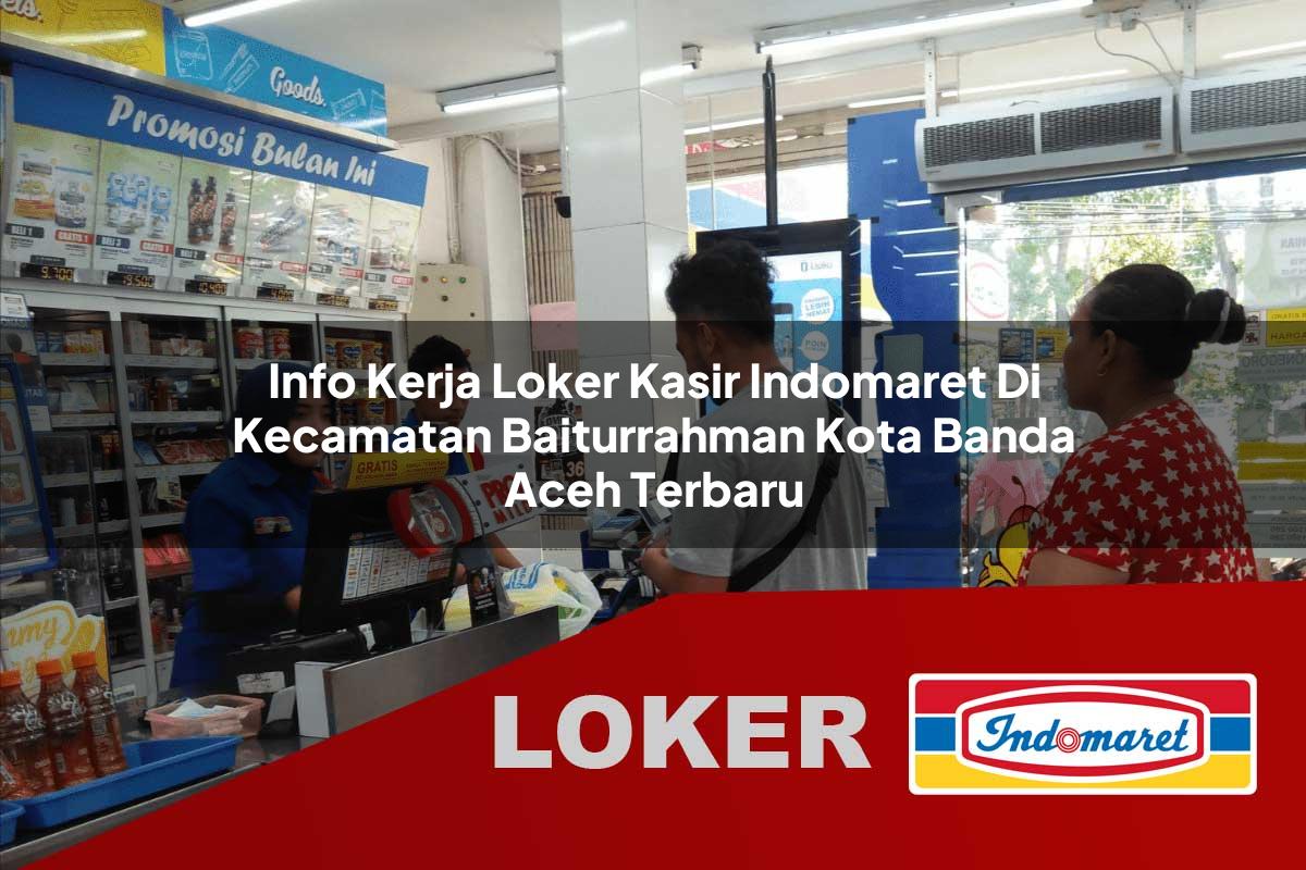 info kerja loker kasir indomaret di kecamatan baiturrahman kota banda aceh terbaru 1755643458