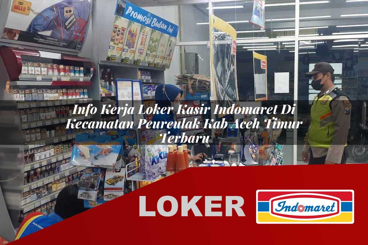 info kerja loker kasir indomaret di kecamatan peureulak kab aceh timur terbaru 1755967218