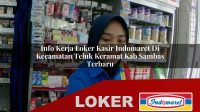 info kerja loker kasir indomaret di kecamatan teluk keramat kab sambas terbaru 1755980177