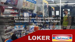 job vacancy loker kasir indomaret di kecamatan air periukan kab seluma terbaru 1755984990