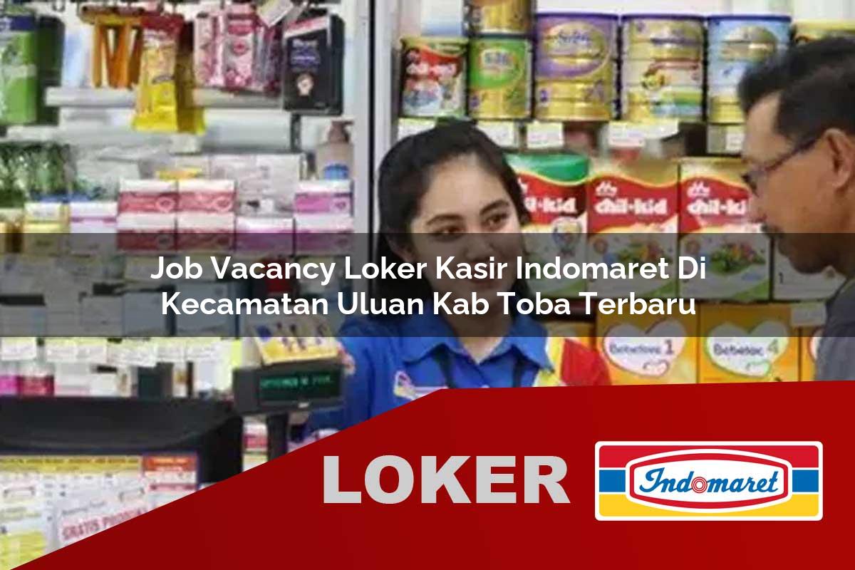 job vacancy loker kasir indomaret di kecamatan uluan kab toba terbaru 1755900137