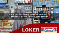 karir impian loker kasir indomaret di kecamatan air joman kab asahan terbaru 1755987677