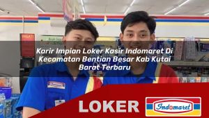 karir impian loker kasir indomaret di kecamatan bentian besar kab kutai barat terbaru 1755855118