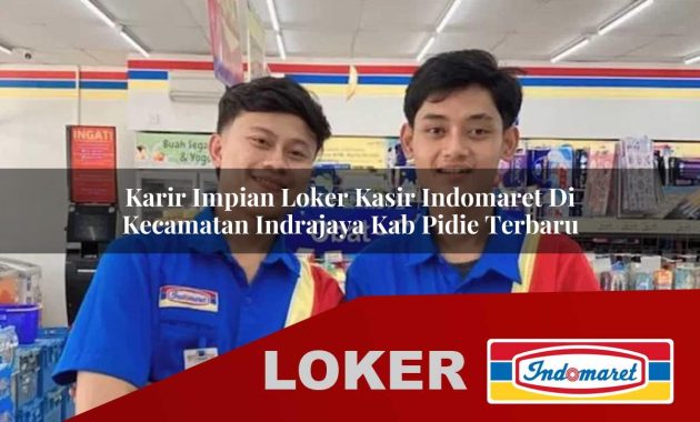 karir impian loker kasir indomaret di kecamatan indrajaya kab pidie terbaru 1755680654