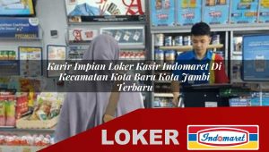 karir impian loker kasir indomaret di kecamatan kota baru kota jambi terbaru 1755847581