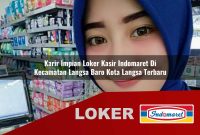 karir impian loker kasir indomaret di kecamatan langsa baro kota langsa terbaru 1755580781