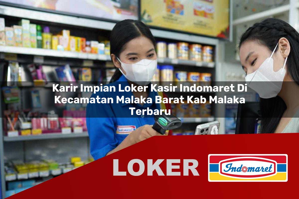 karir impian loker kasir indomaret di kecamatan malaka barat kab malaka terbaru 1755543371