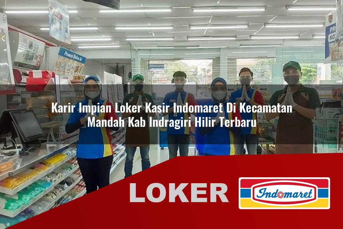 karir impian loker kasir indomaret di kecamatan mandah kab indragiri hilir terbaru 1756006284