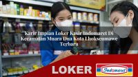 karir impian loker kasir indomaret di kecamatan muara dua kota lhokseumawe terbaru 1756048697