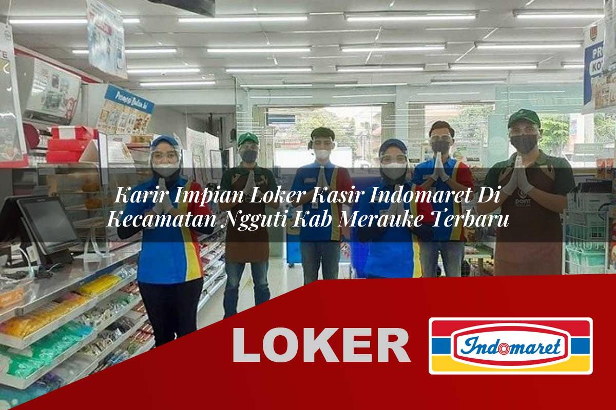 karir impian loker kasir indomaret di kecamatan ngguti kab merauke terbaru 1755921605