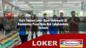 karir impian loker kasir indomaret di kecamatan panai hulu kab labuhanbatu terbaru 1755834740