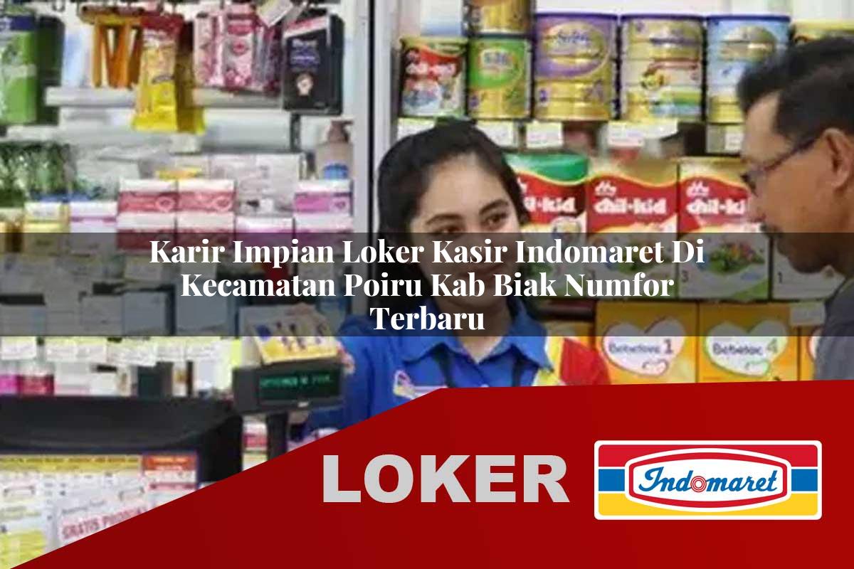 karir impian loker kasir indomaret di kecamatan poiru kab biak numfor terbaru 1755820647
