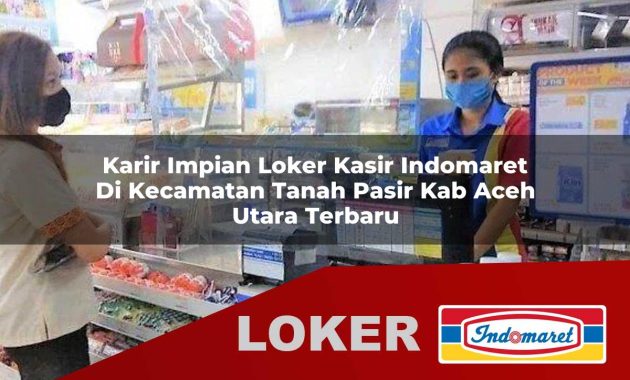 karir impian loker kasir indomaret di kecamatan tanah pasir kab aceh utara terbaru 1755607517