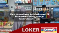 karir impian loker kasir indomaret di kecamatan tanjungjaya kab tasikmalaya terbaru 1755950137