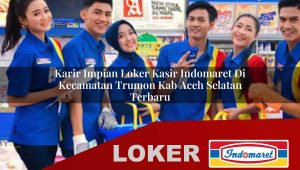 karir impian loker kasir indomaret di kecamatan trumon kab aceh selatan terbaru 1755882138