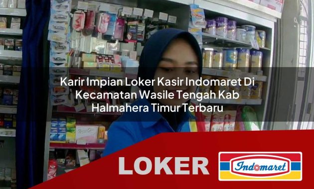 karir impian loker kasir indomaret di kecamatan wasile tengah kab halmahera timur terbaru 1755684739