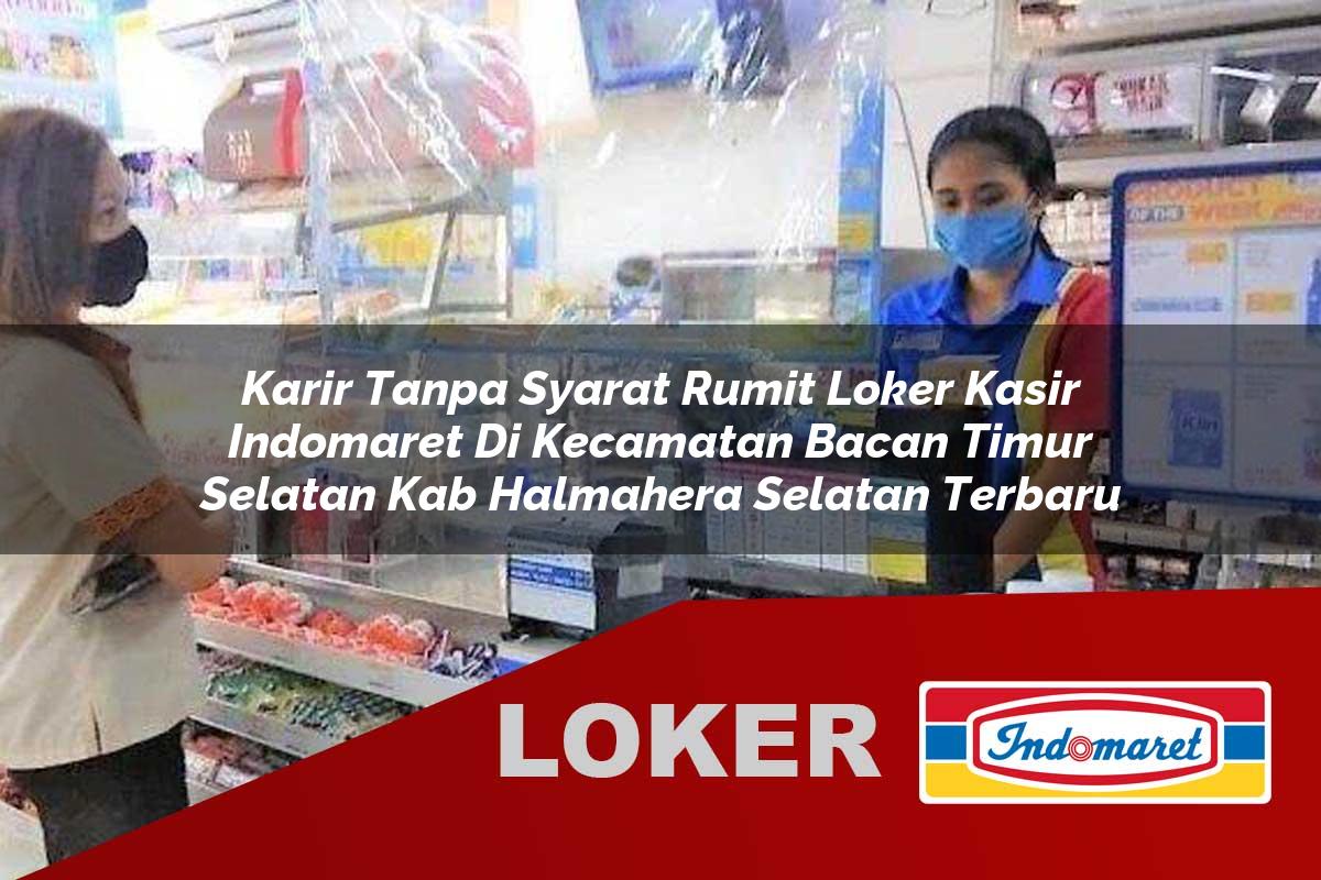 karir tanpa syarat rumit loker kasir indomaret di kecamatan bacan timur selatan kab halmahera selatan terbaru 1755610223