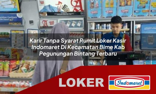 karir tanpa syarat rumit loker kasir indomaret di kecamatan bime kab pegunungan bintang terbaru 1755613410