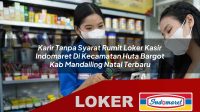 karir tanpa syarat rumit loker kasir indomaret di kecamatan huta bargot kab mandailing natal terbaru 1756034353