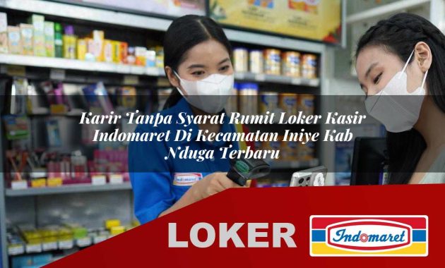 karir tanpa syarat rumit loker kasir indomaret di kecamatan iniye kab nduga terbaru 1755563848