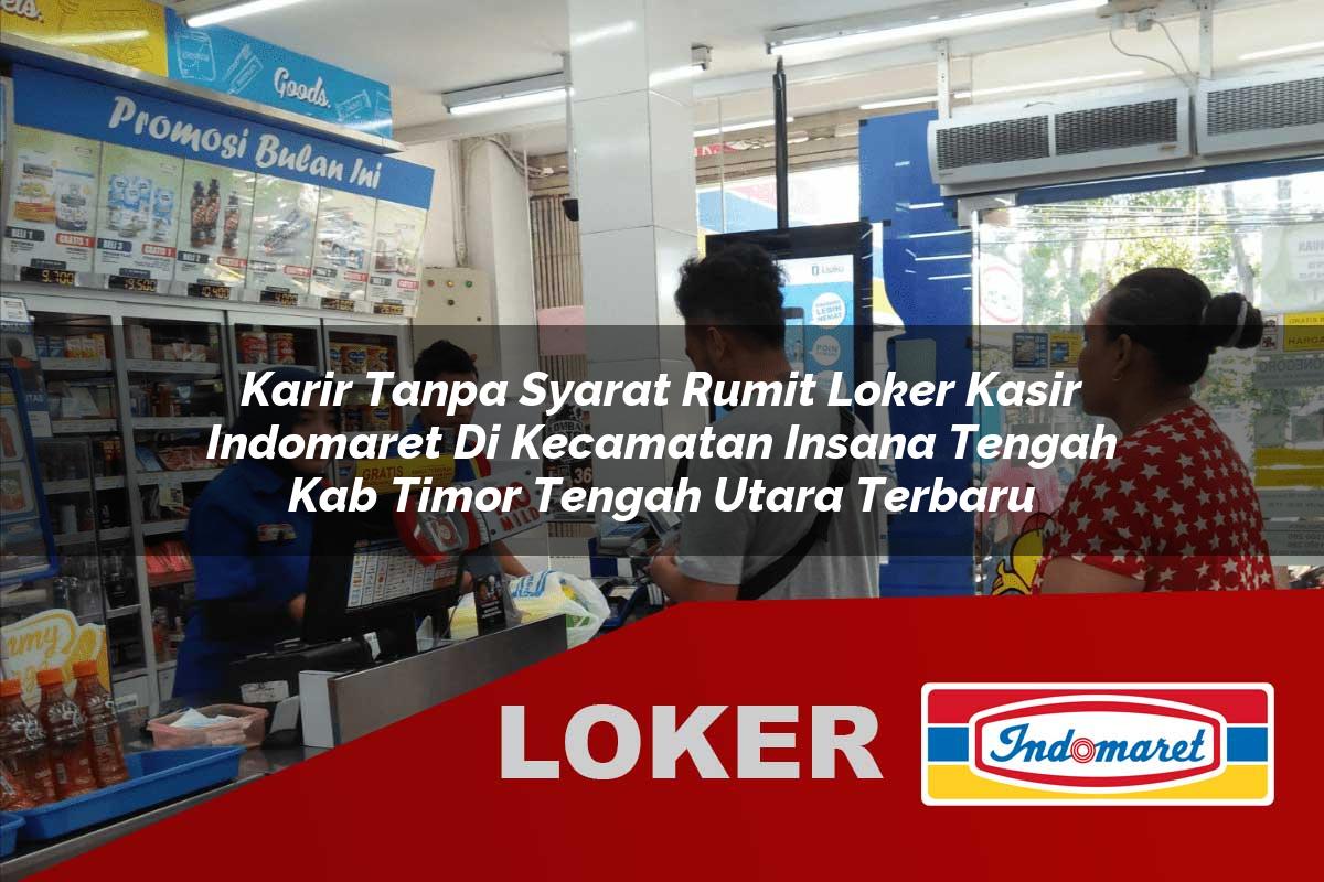 karir tanpa syarat rumit loker kasir indomaret di kecamatan insana tengah kab timor tengah utara terbaru 1755544820