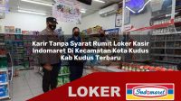 karir tanpa syarat rumit loker kasir indomaret di kecamatan kota kudus kab kudus terbaru 1755966139