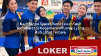 karir tanpa syarat rumit loker kasir indomaret di kecamatan muarapayang kab lahat terbaru 1756045342