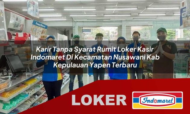 karir tanpa syarat rumit loker kasir indomaret di kecamatan nusawani kab kepulauan yapen terbaru 1755569116