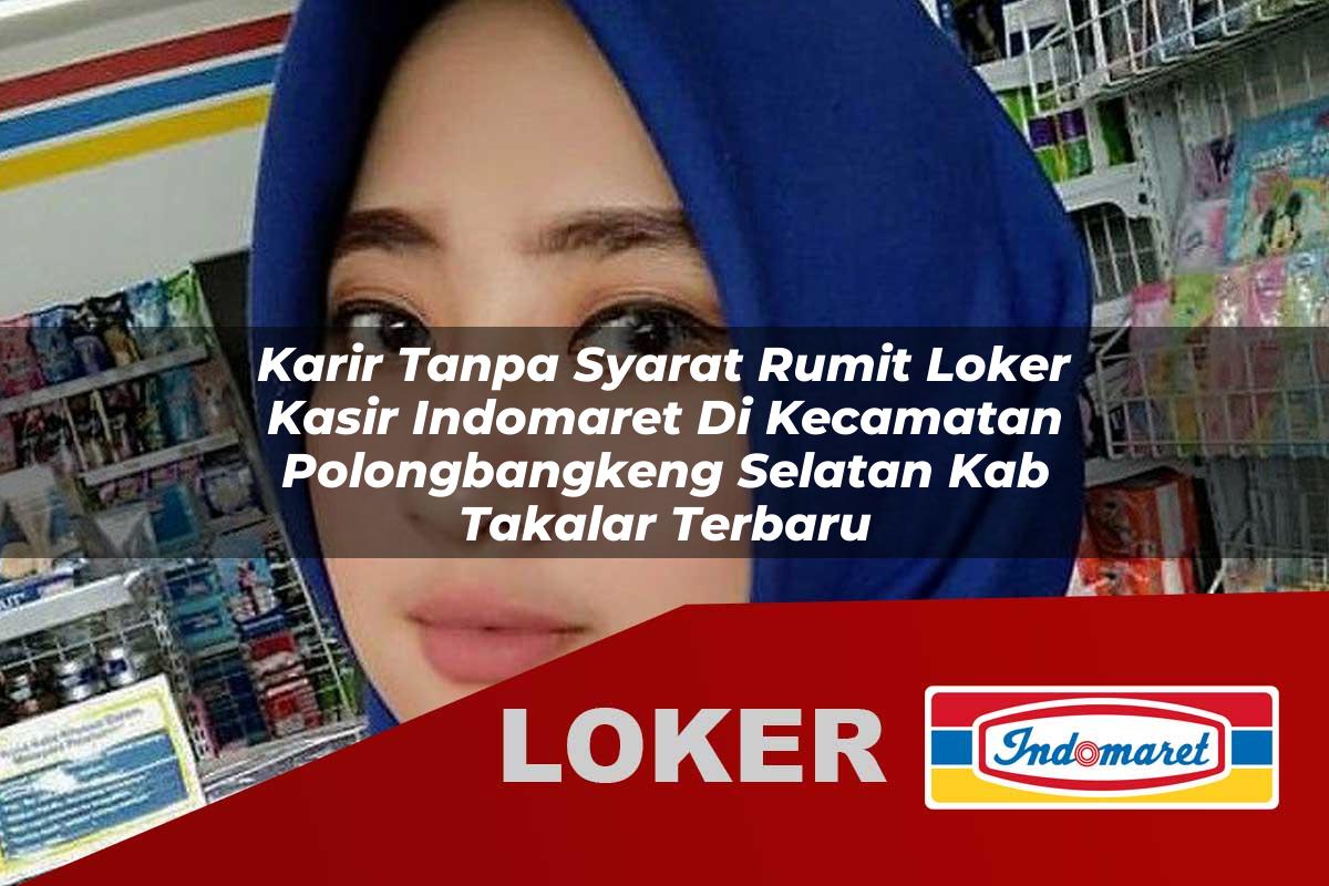 karir tanpa syarat rumit loker kasir indomaret di kecamatan polongbangkeng selatan kab takalar terbaru 1755902658