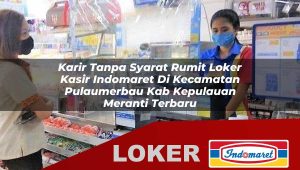 karir tanpa syarat rumit loker kasir indomaret di kecamatan pulaumerbau kab kepulauan meranti terbaru 1755858618