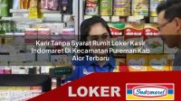 karir tanpa syarat rumit loker kasir indomaret di kecamatan pureman kab alor terbaru 1755965952