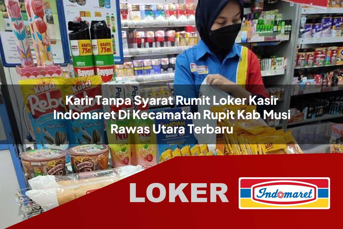 karir tanpa syarat rumit loker kasir indomaret di kecamatan rupit kab musi rawas utara terbaru 1755530972