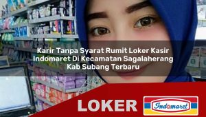 karir tanpa syarat rumit loker kasir indomaret di kecamatan sagalaherang kab subang terbaru 1755868341