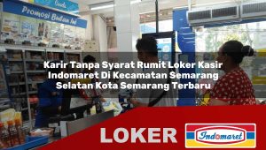 karir tanpa syarat rumit loker kasir indomaret di kecamatan semarang selatan kota semarang terbaru 1755850819