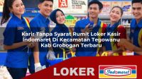 karir-tanpa-syarat-rumit-loker-kasir-indomaret-di-kecamatan-tegowanu-kab-grobogan-terbaru-1755864342.jpg
