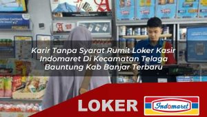 karir tanpa syarat rumit loker kasir indomaret di kecamatan telaga bauntung kab banjar terbaru 1755870043