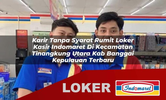 karir tanpa syarat rumit loker kasir indomaret di kecamatan tinangkung utara kab banggai kepulauan terbaru 1755609381