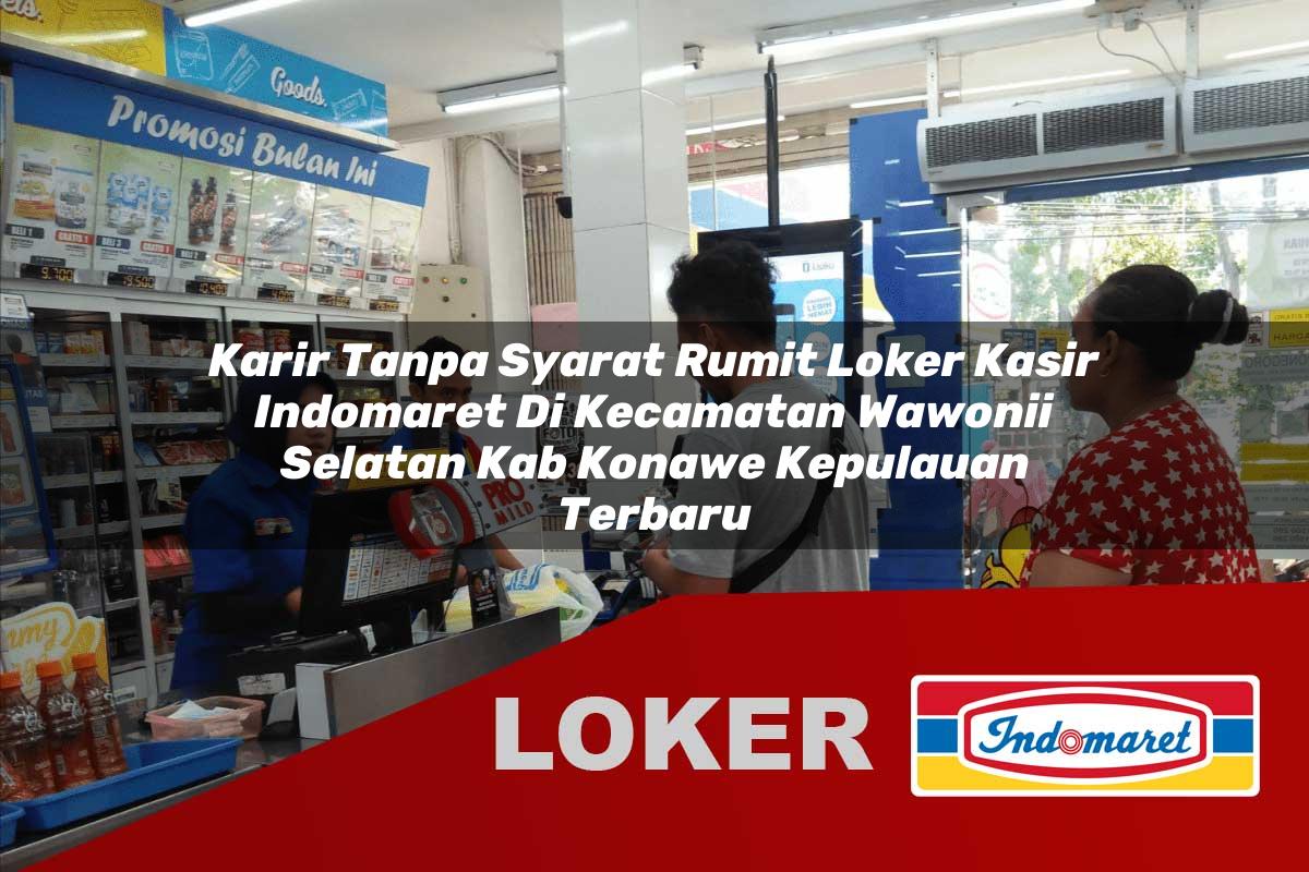 karir tanpa syarat rumit loker kasir indomaret di kecamatan wawonii selatan kab konawe kepulauan terbaru 1755991156