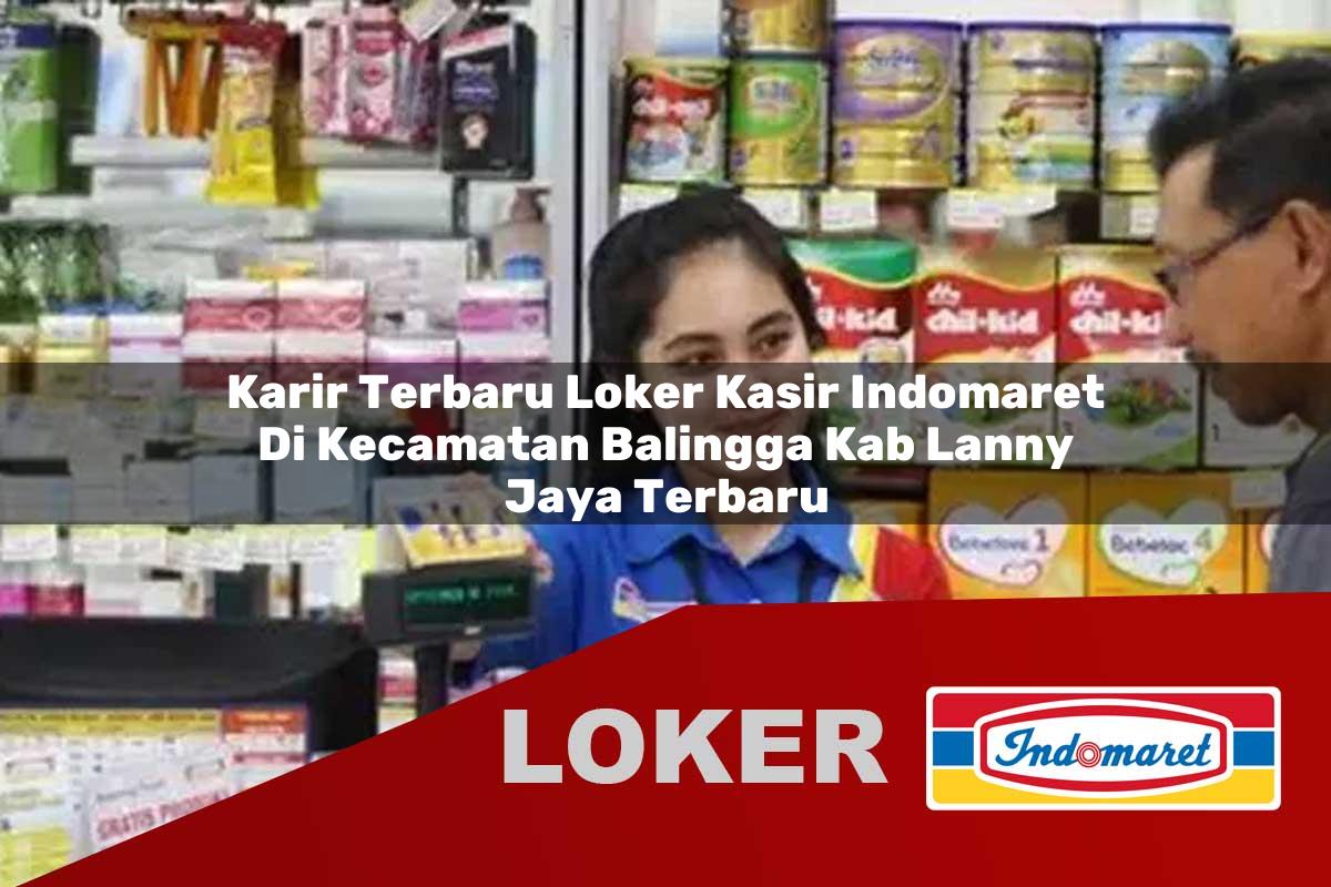 karir terbaru loker kasir indomaret di kecamatan balingga kab lanny jaya terbaru 1755719007