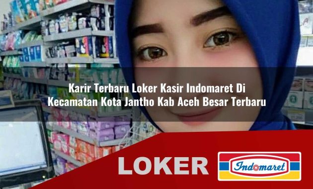 karir terbaru loker kasir indomaret di kecamatan kota jantho kab aceh besar terbaru 1755563660